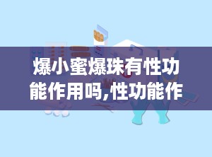爆小蜜爆珠有性功能作用吗,性功能作用的真相揭秘
