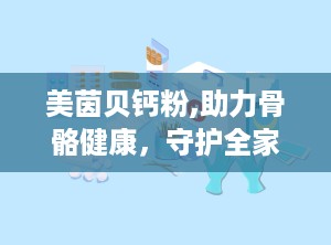 美茵贝钙粉,助力骨骼健康，守护全家营养需求