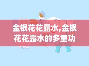 金银花花露水,金银花花露水的多重功效与使用指南