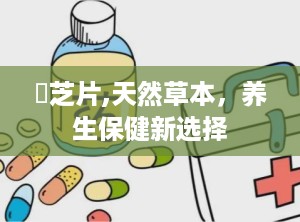 楤芝片,天然草本，养生保健新选择