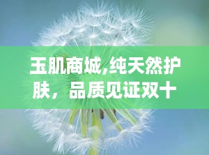 玉肌商城,纯天然护肤，品质见证双十一狂欢盛宴