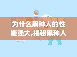 为什么黑种人的性能强大,揭秘黑种人强大性能的基因奥秘