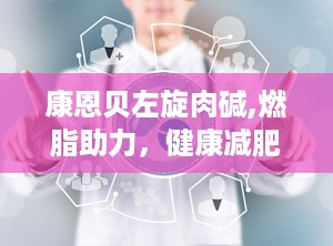 康恩贝左旋肉碱,燃脂助力，健康减肥新选择