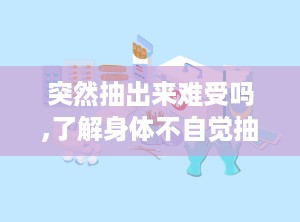 突然抽出来难受吗,了解身体不自觉抽动背后的原因