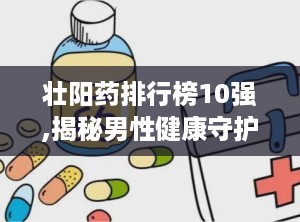 壮阳药排行榜10强,揭秘男性健康守护神