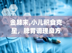 金棘末,小儿积食克星，脾胃调理良方