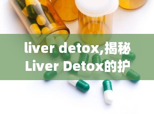 liver detox,揭秘Liver Detox的护肝之道