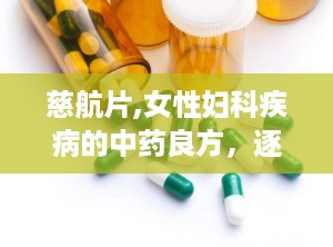 慈航片,女性妇科疾病的中药良方，逐瘀生新，调经养颜