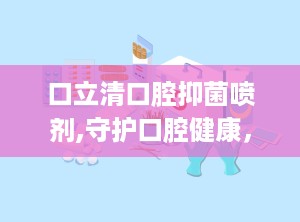 口立清口腔抑菌喷剂,守护口腔健康，专业抑菌护理新选择”
