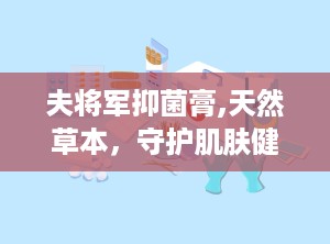 夫将军抑菌膏,天然草本，守护肌肤健康的多功能抑菌守护者