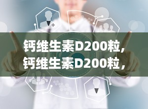 钙维生素D200粒,钙维生素D200粒，骨骼健康守护者