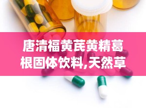 唐清福黄芪黄精葛根固体饮料,天然草本，滋补养生新选择”