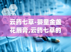 云药七草-婴童金盏花唇膏,云药七草的温馨守护