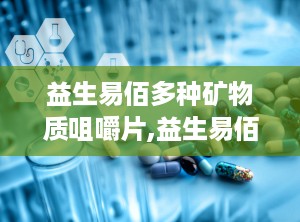 益生易佰多种矿物质咀嚼片,益生易佰多种矿物质咀嚼片，营养均衡好吸收