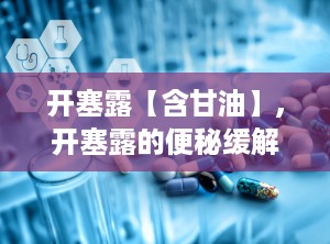 开塞露【含甘油】,开塞露的便秘缓解之道