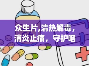 众生片,清热解毒，消炎止痛，守护咽喉健康良方