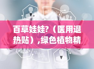 百草娃娃?（医用退热贴）,绿色植物精华，守护宝宝健康降温之道”