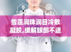 雪莲润珠润目冷敷凝胶,缓解眼部不适，守护视力健康的新选择”