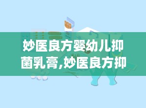 妙医良方婴幼儿抑菌乳膏,妙医良方抑菌乳膏，呵护宝宝肌肤健康