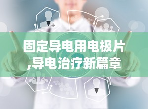 固定导电用电极片,导电治疗新篇章