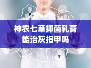 神农七草抑菌乳膏能治灰指甲吗