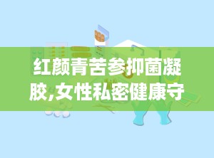 红颜青苦参抑菌凝胶,女性私密健康守护神，多重功效呵护女性私密健康”