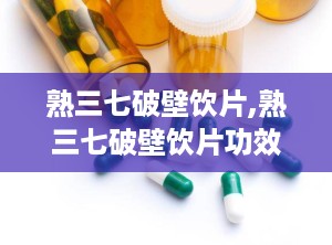 熟三七破壁饮片,熟三七破壁饮片功效与用法解析