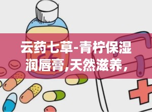 云药七草-青柠保湿润唇膏,天然滋养，唇部水润的秘密武器