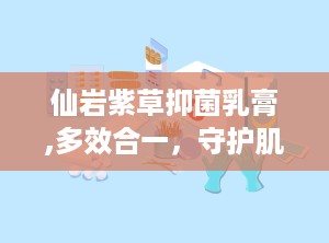 仙岩紫草抑菌乳膏,多效合一，守护肌肤健康”