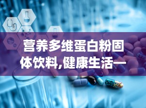 营养多维蛋白粉固体饮料,健康生活——探索营养多维蛋白粉固体饮料的益处与奥秘