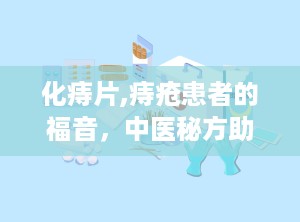 化痔片,痔疮患者的福音，中医秘方助力缓解肛肠不适