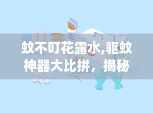 蚊不叮花露水,驱蚊神器大比拼，揭秘两者差异与使用技巧”