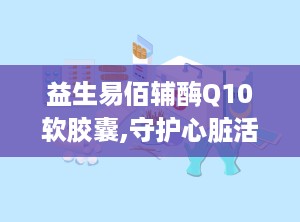 益生易佰辅酶Q10软胶囊,守护心脏活力，提升健康品质”