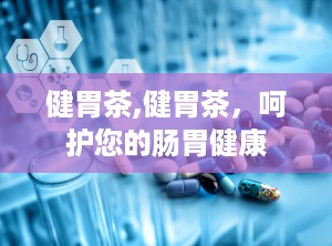 健胃茶,健胃茶，呵护您的肠胃健康