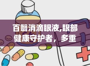 百翳消滴眼液,眼部健康守护者，多重功效助力视界清晰
