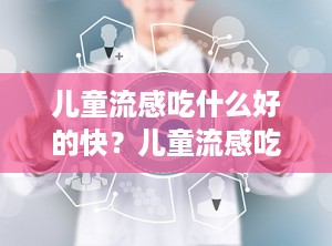 儿童流感吃什么好的快？儿童流感吃什么感冒药