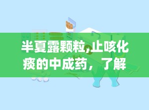 半夏露颗粒,止咳化痰的中成药，了解其成分、功效与注意事项