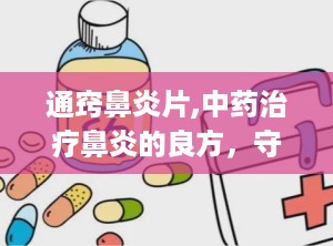 通窍鼻炎片,中药治疗鼻炎的良方，守护鼻腔健康