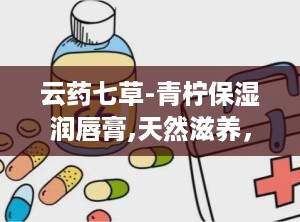 云药七草-青柠保湿润唇膏,天然滋养，唇部水润的秘密武器