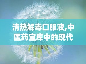 清热解毒口服液,中医药宝库中的现代瑰宝
