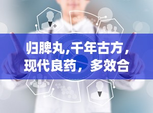 归脾丸,千年古方，现代良药，多效合一的养生瑰宝
