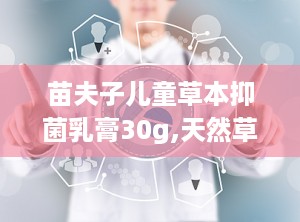 苗夫子儿童草本抑菌乳膏30g,天然草本，呵护宝宝肌肤健康”