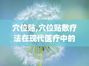 穴位贴,穴位贴敷疗法在现代医疗中的应用与优势
