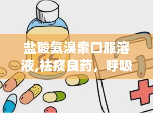 盐酸氨溴索口服溶液,祛痰良药，呼吸道疾病治疗助手