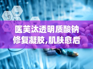医芙汰透明质酸钠修复凝胶,肌肤愈后护理的贴心守护者
