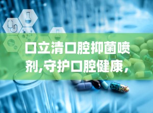 口立清口腔抑菌喷剂,守护口腔健康，专业抑菌护理新选择”