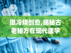 撒冷烧创愈,揭秘古老秘方在现代医学中的应用与疗效