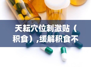 天耘穴位刺激贴（积食）,缓解积食不适，守护儿童健康之道”