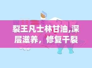 裂王凡士林甘油,深层滋养，修复干裂肌肤的秘密武器”