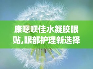 康嗯呗佳水凝胶眼贴,眼部护理新选择，舒适保湿，缓解疲劳
